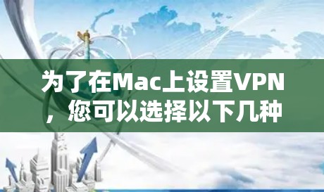 为了在Mac上设置VPN，您可以选择以下几种工具并按照步骤操作