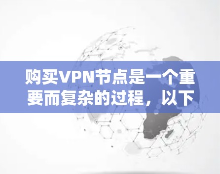 购买VPN节点是一个重要而复杂的过程，以下是一个系统化的指南，涵盖从购买到使用的所有步骤