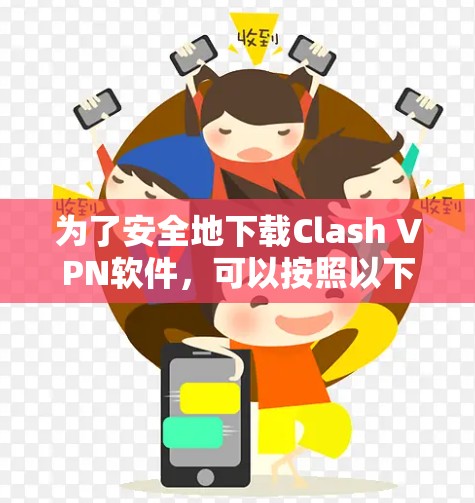 为了安全地下载Clash VPN软件，可以按照以下步骤进行操作
