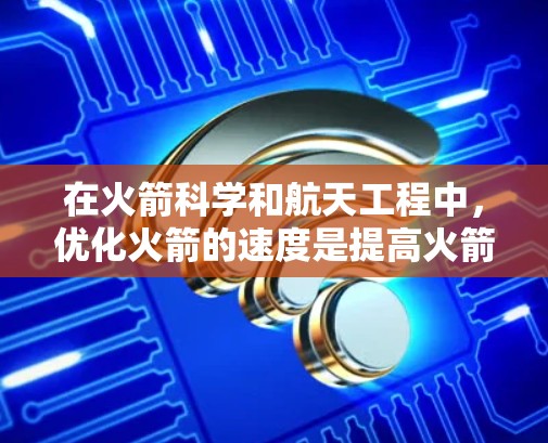 在火箭科学和航天工程中，优化火箭的速度是提高火箭性能和发射效率的重要环节。以下是一些关于火箭速度优化的基本信息和方法