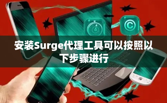 安装Surge代理工具可以按照以下步骤进行