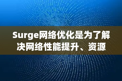 Surge网络优化是为了解决网络性能提升、资源占用优化以及用户体验提升而进行的系统性优化。以下是一些常见但重要的网络优化策略，可以帮助你优化Surge网络的性能和效果