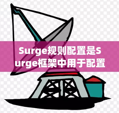 Surge规则配置是Surge框架中用于配置RESTful API的规则的一部分，旨在简化REST API的配置和管理。以下是详细的规则配置指南