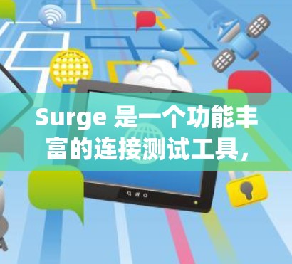 Surge 是一个功能丰富的连接测试工具，主要用于测试环境中的系统性能。以下是关于Surge 的详细信息