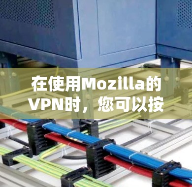 在使用Mozilla的VPN时，您可以按照以下步骤进行设置