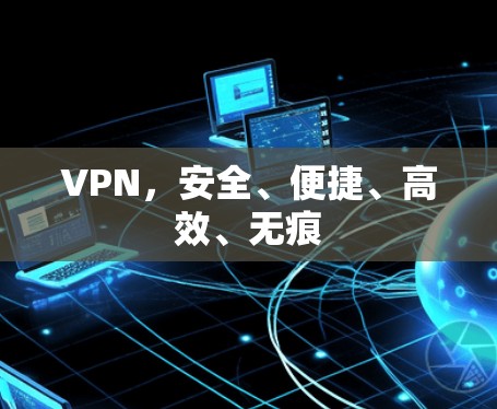 VPN，安全、便捷、高效、无痕