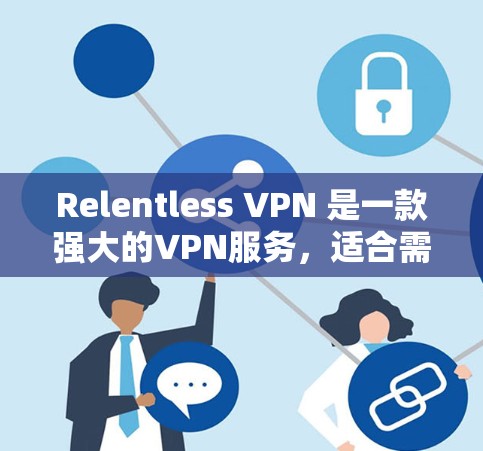 Relentless VPN 是一款强大的VPN服务，适合需要高安全性和灵活性的用户。它可以为用户提供多种版本，根据需求选择适合的版本