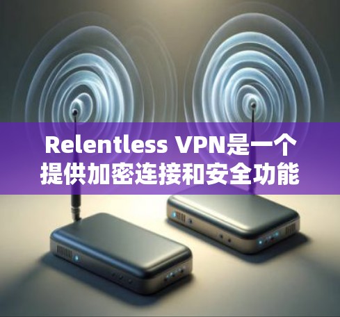 Relentless VPN是一个提供加密连接和安全功能的VPN服务。以下是对它的体验评测
