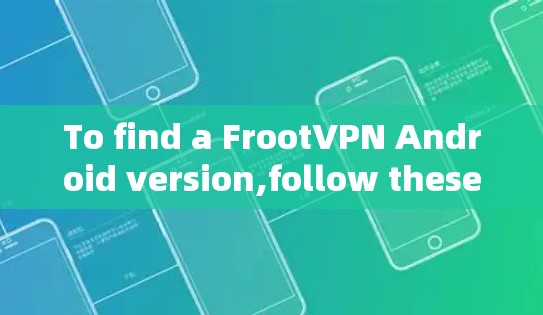 To find a FrootVPN Android version,follow these organized steps: