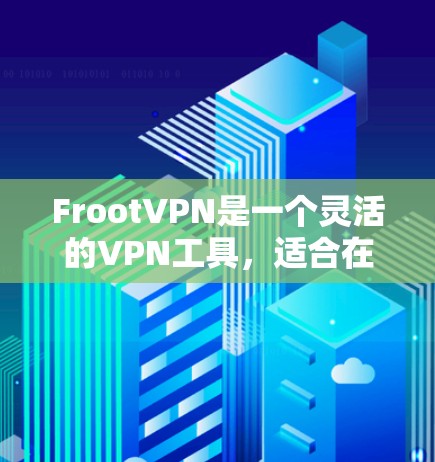 FrootVPN是一个灵活的VPN工具，适合在不同国家和地区访问互联网，提供视频通话、文件传输和其他功能。以下是一个详细的学习指南