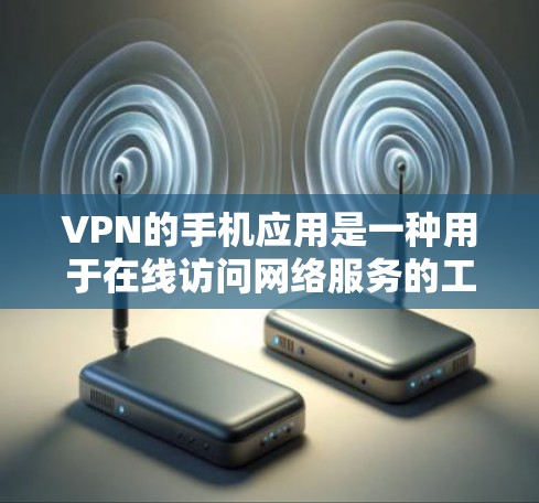 VPN的手机应用是一种用于在线访问网络服务的工具，它可以帮助用户在没有设置VPN软件的情况下，轻松访问国际互联网。以下是几种常见的VPN手机应用及其使用方法