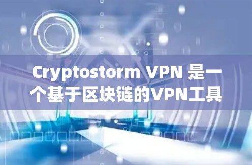 Cryptostorm VPN 是一个基于区块链的VPN工具，旨在提供加密通信和数据保护功能。以下是下载和使用指南