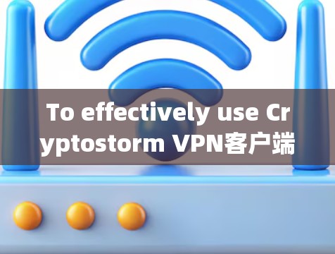To effectively use Cryptostorm VPN客户端 for online security and privacy,follow these organized steps:
