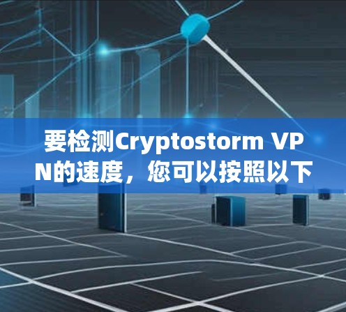 要检测Cryptostorm VPN的速度，您可以按照以下步骤进行测试