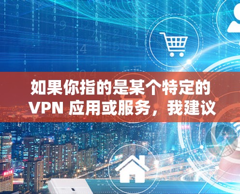 如果你指的是某个特定的 VPN 应用或服务，我建议你直接访问其官方网站或联系其客服，获取最新的版本信息和功能更新。如果有任何问题或需要帮助，欢迎随时咨询！