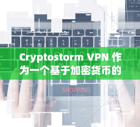 Cryptostorm VPN 作为一个基于加密货币的零 Trust VPN服务，近年来逐渐受到关注。以下是对其体验的分析