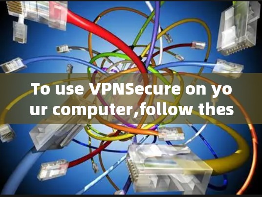 To use VPNSecure on your computer,follow these organized steps: