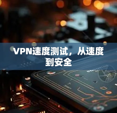 VPN速度测试，从速度到安全