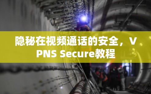 隐秘在视频通话的安全，VPNS Secure教程