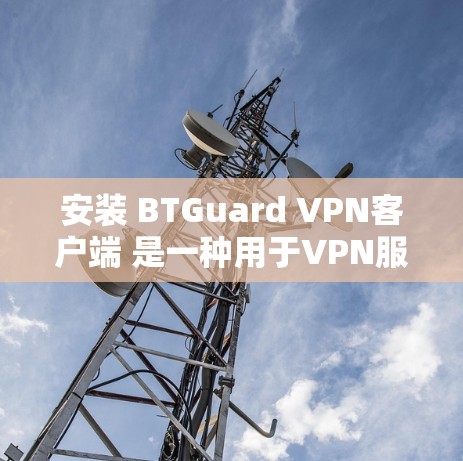 安装 BTGuard VPN客户端 是一种用于VPN服务的客户端工具。以下是安装 BTGuard VPN客户端的步骤说明