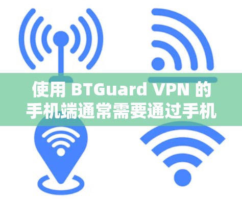 使用 BTGuard VPN 的手机端通常需要通过手机应用商店进行安装和配置。以下是使用 BTGuard VPN 的手机端的步骤指南