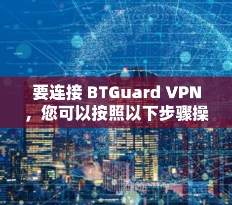 要连接 BTGuard VPN，您可以按照以下步骤操作