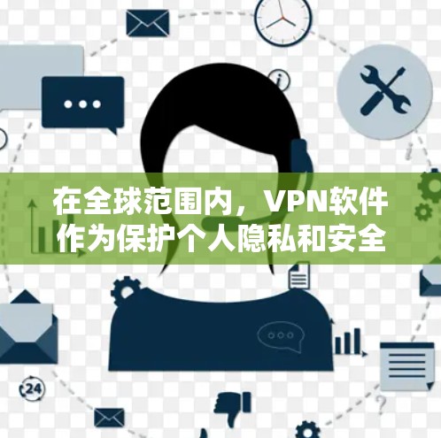 在全球范围内，VPN软件作为保护个人隐私和安全的重要工具，各有其独特的优势和适用场景。以下是根据各种因素整理的推荐 VPN 软件列表，供参考