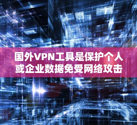 国外VPN工具是保护个人或企业数据免受网络攻击的工具，通过加密传输数据，使用户能够访问网络资源。以下是一些常用的国外VPN工具推荐