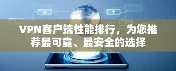 VPN客户端性能排行，为您推荐最可靠、最安全的选择
