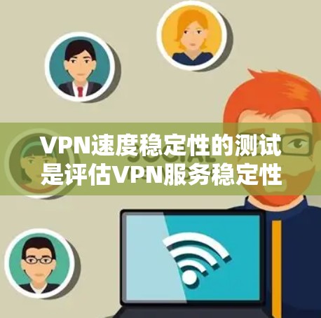VPN速度稳定性的测试是评估VPN服务稳定性的重要指标之一，通常包括服务器测试、实测测试和模拟测试等多种方法。以下是具体的测试方法和步骤