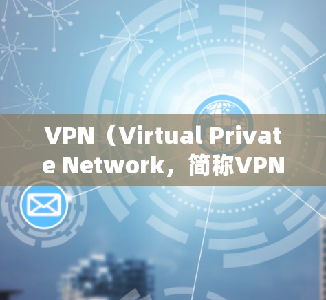 VPN（Virtual Private Network，简称VPN）是一种技术手段，用于在不直接连接到目标网络的情况下，建立虚拟网络，允许用户访问目标网络的资源。以下是学习如何使用VPN的系统步骤