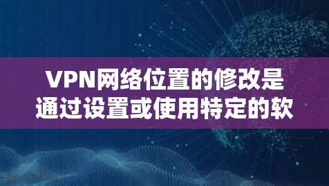 VPN网络位置的修改是通过设置或使用特定的软件或应用程序来实现的。以下是一些常见的操作步骤，适用于大多数VPN应用