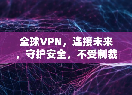 全球VPN，连接未来，守护安全，不受制裁的未来