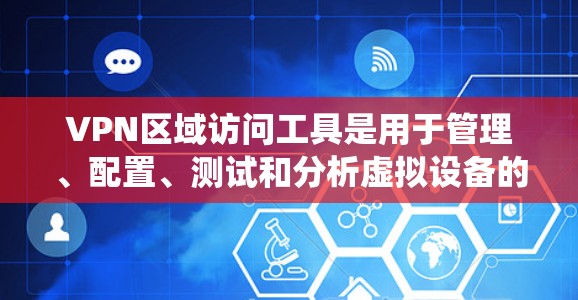 VPN区域访问工具是用于管理、配置、测试和分析虚拟设备的软件应用程序。这些工具帮助用户优化VPN系统的安全性、性能和可用性。以下是它们的主要功能和组成部分