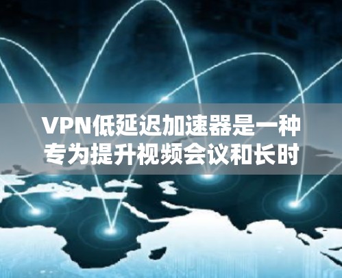 VPN低延迟加速器是一种专为提升视频会议和长时间视频流连接速度而设计的VPN加速器。它们通过基于T2的IP地址、BMP格式的视频流处理或支持高延迟，提供更快、更稳定的连接。以下是详细的解释