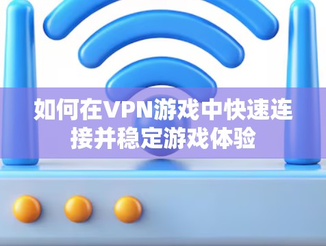 如何在VPN游戏中快速连接并稳定游戏体验
