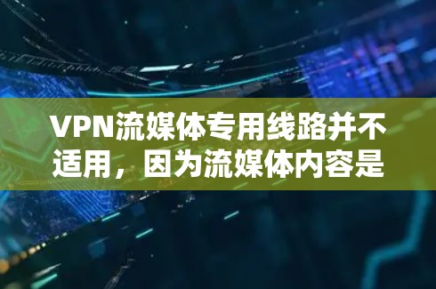 VPN流媒体专用线路并不适用，因为流媒体内容是实时的，无法通过VPN直接提供流媒体流媒体的服务。以下是对这一问题的详细分析