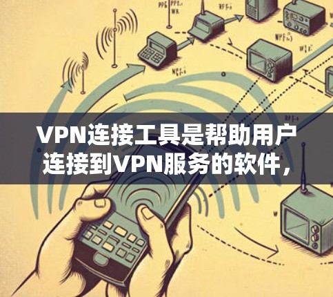VPN连接工具是帮助用户连接到VPN服务的软件，主要包括以下几种类型