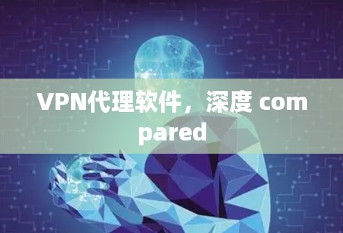 VPN代理软件，深度 compared