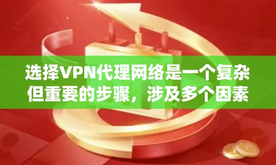 选择VPN代理网络是一个复杂但重要的步骤，涉及多个因素和步骤。以下是一个结构化的指南，帮助您系统地进行选择和配置
