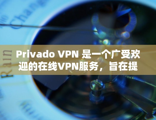 Privado VPN 是一个广受欢迎的在线VPN服务，旨在提供安全、便捷的网络连接。以下是使用Privado VPN 的步骤指南