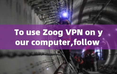 To use Zoog VPN on your computer,follow these organized steps: