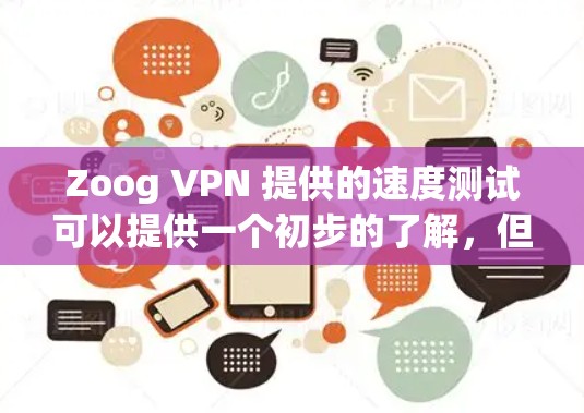 Zoog VPN 提供的速度测试可以提供一个初步的了解，但具体情况取决于你的网络环境和服务器负载。以下是一个通用的 VPN 速度测试方法，你可以根据你的具体情况进行调整