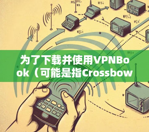 为了下载并使用VPNBook（可能是指Crossbow软件）以下是一个清晰的步骤指南