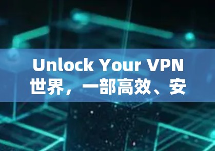 Unlock Your VPN世界，一部高效、安全、易用的VPN推荐
