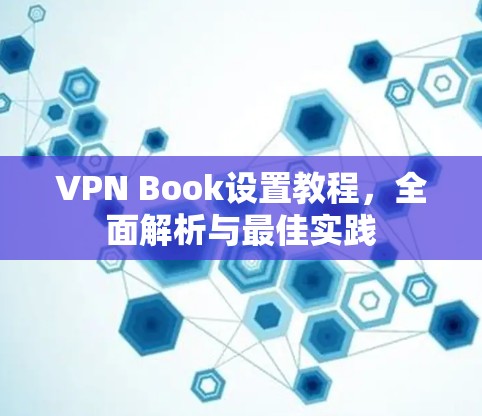 VPN Book设置教程，全面解析与最佳实践