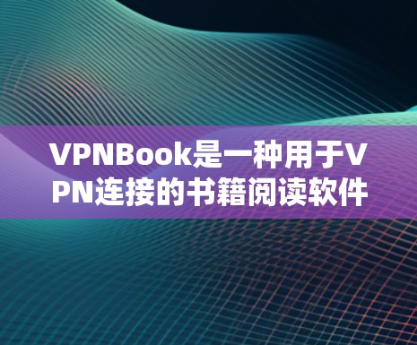 VPNBook是一种用于VPN连接的书籍阅读软件，主要用于通过VPN设备连接书籍阅读服务。以下是VPNBook网络体验的相关信息
