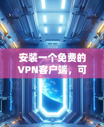 安装一个免费的VPN客户端，可以按照以下步骤进行