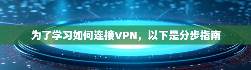 为了学习如何连接VPN，以下是分步指南