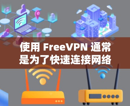使用 FreeVPN 通常是为了快速连接网络，特别是在需要时不需要额外的费用。以下是一个清晰的使用步骤指南，帮助您顺利使用 FreeVPN